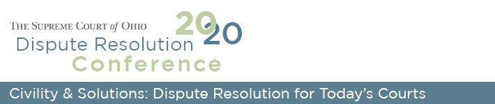 The Supreme Court of Ohio 2020 Dispute Resolution Conference - Civility & Solutions: Dispute Resolution for Today's Courts