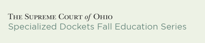 The Supreme Court of Ohio Specialized Dockets Fall Education Series